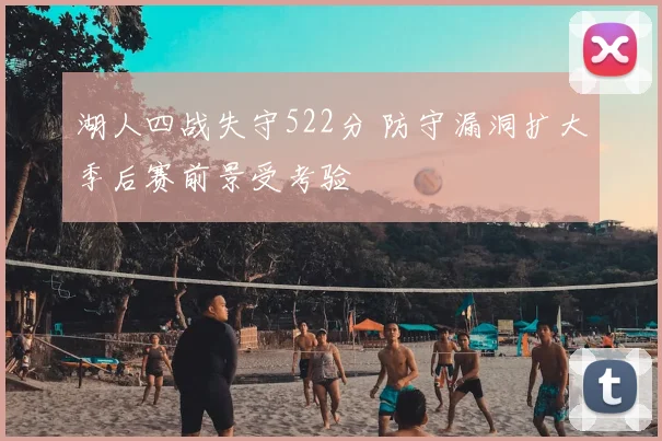 湖人四战失守522分 防守漏洞扩大季后赛前景受考验