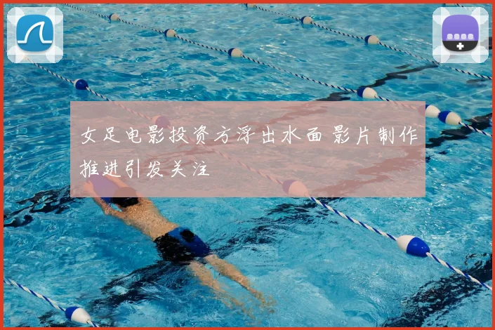 女足电影投资方浮出水面 影片制作推进引发关注