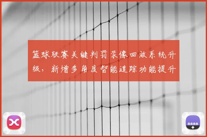 篮球联赛关键判罚录像回放系统升级，新增多角度智能追踪功能提升裁决准确性。