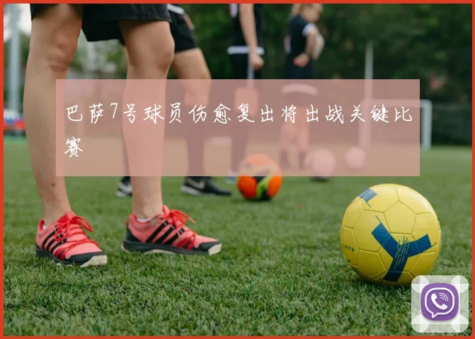 巴萨7号球员伤愈复出将出战关键比赛