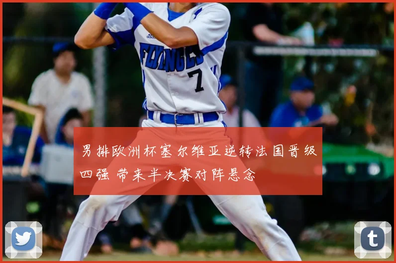 男排欧洲杯塞尔维亚逆转法国晋级四强 带来半决赛对阵悬念