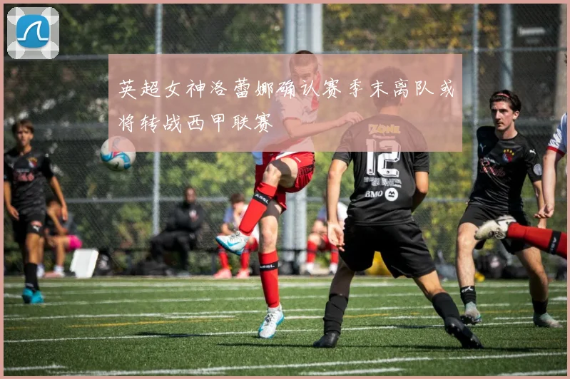 英超女神洛蕾娜确认赛季末离队或将转战西甲联赛