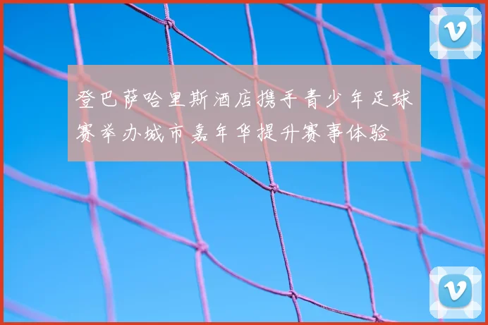 登巴萨哈里斯酒店携手青少年足球赛举办城市嘉年华提升赛事体验