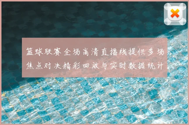 篮球联赛全场高清直播线提供多场焦点对决精彩回放与实时数据统计