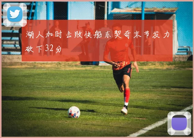 湖人加时击败快船东契奇末节发力砍下32分