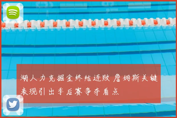 湖人力克掘金终结连败 詹姆斯关键表现引出季后赛争夺看点