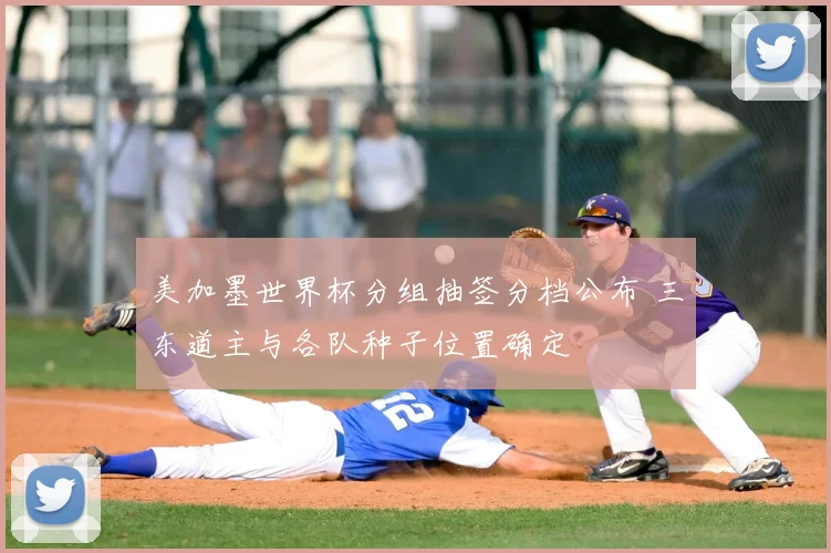 美加墨世界杯分组抽签分档公布 三东道主与各队种子位置确定