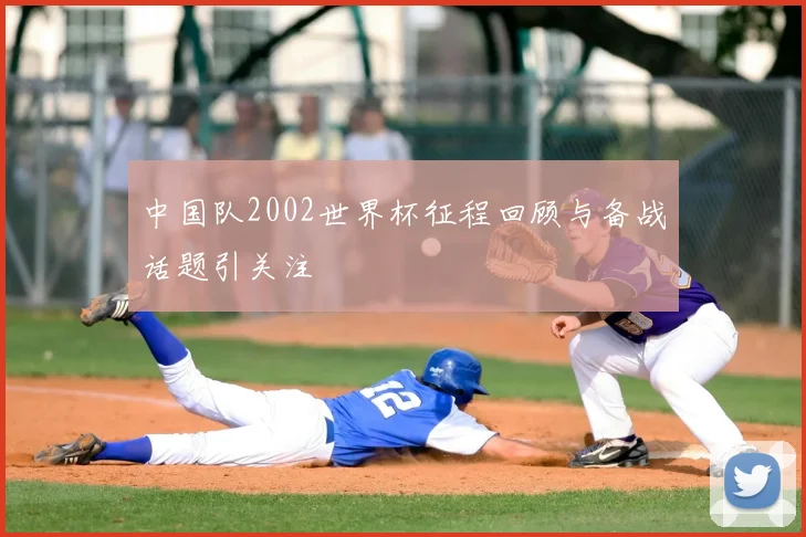 中国队2002世界杯征程回顾与备战话题引关注