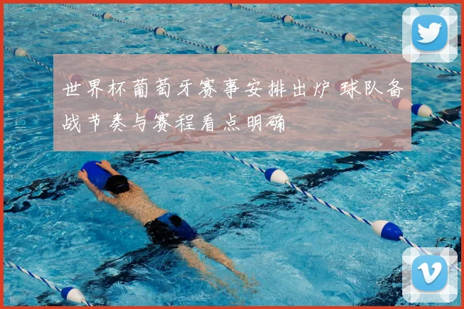 世界杯葡萄牙赛事安排出炉 球队备战节奏与赛程看点明确