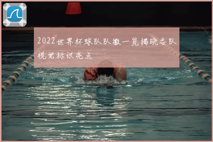 2022世界杯球队队徽一览揭晓各队视觉标识亮点