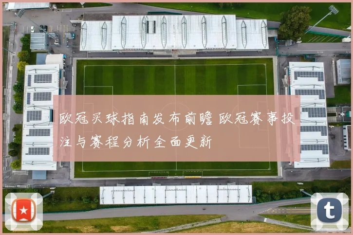 欧冠买球指南发布前瞻 欧冠赛事投注与赛程分析全面更新