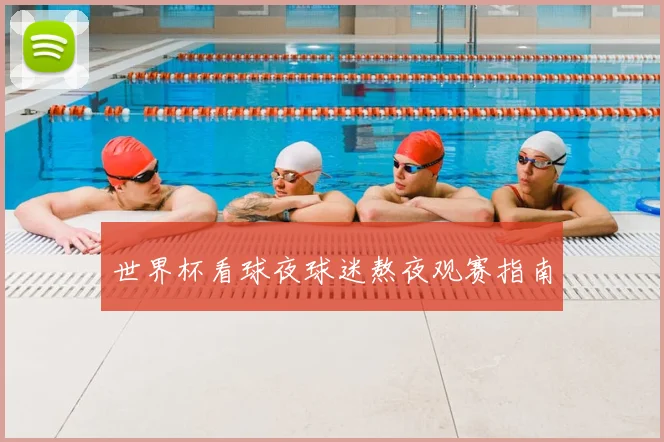 世界杯看球夜球迷熬夜观赛指南