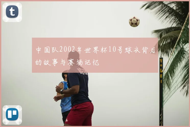 中国队2002年世界杯10号球衣背后的故事与赛场记忆